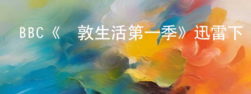 曹光福發布BBC《倫敦生活第一季》迅雷下載/在線觀看/百度云-都市/情感-美劇天堂